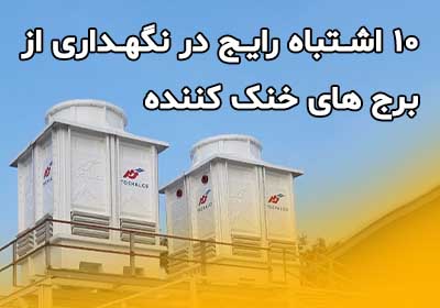 ۱۰ اشتباه رایج در نگهداری برج خنک‌کننده که هزینه‌های تعمیر را چند برابر می‌کند